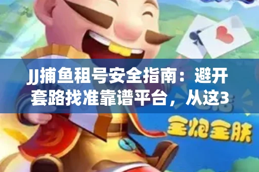 JJ捕鱼租号安全指南：避开套路找准靠谱平台，从这3个关键点入手