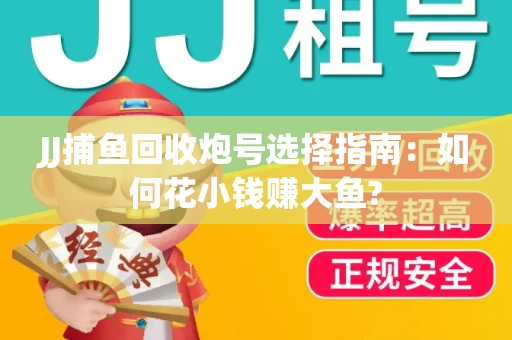 JJ捕鱼回收炮号选择指南：如何花小钱赚大鱼?