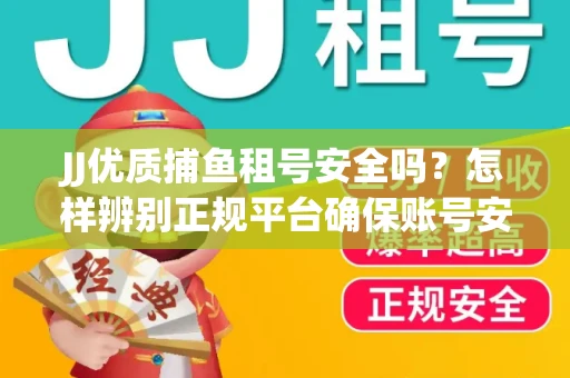 JJ优质捕鱼租号安全吗？怎样辨别正规平台确保账号安全无雷？