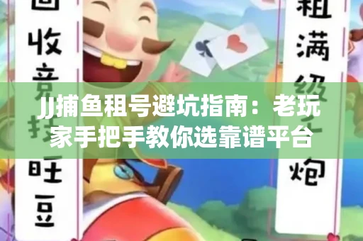 JJ捕鱼租号避坑指南：老玩家手把手教你选靠谱平台