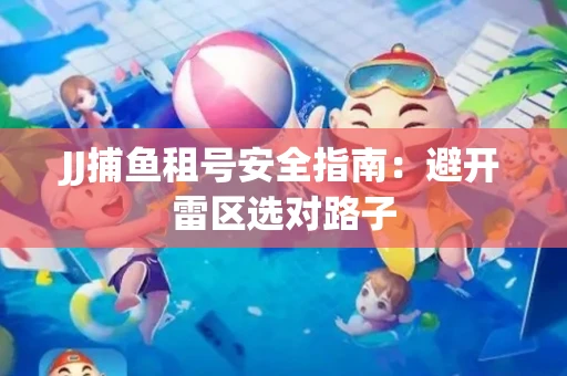 JJ捕鱼租号安全指南：避开雷区选对路子