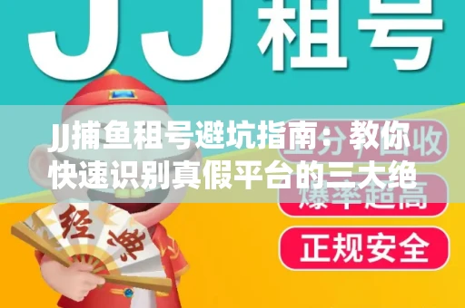 JJ捕鱼租号避坑指南：教你快速识别真假平台的三大绝招