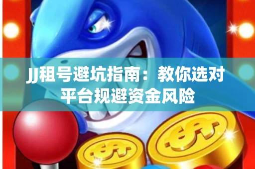 JJ租号避坑指南：教你选对平台规避资金风险