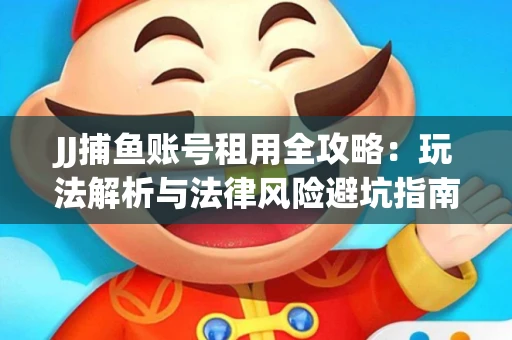 JJ捕鱼账号租用全攻略：玩法解析与法律风险避坑指南