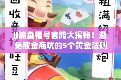 JJ捕鱼租号套路大揭秘！避免被金商坑的5个黄金法则