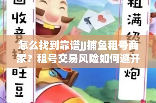 怎么找到靠谱JJ捕鱼租号商家？租号交易风险如何避开？选择技巧收好！