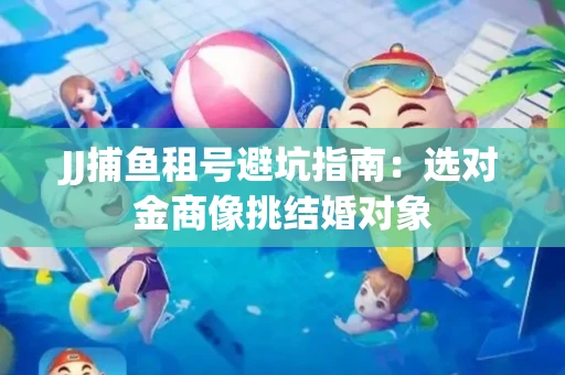 JJ捕鱼租号避坑指南：选对金商像挑结婚对象
