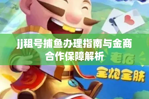 jj租号捕鱼办理指南与金商合作保障解析