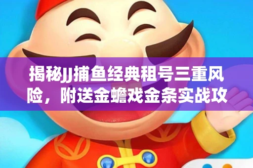揭秘JJ捕鱼经典租号三重风险，附送金蟾戏金条实战攻略