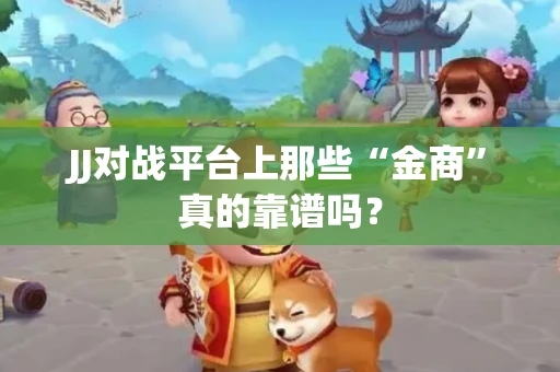 JJ对战平台上那些“金商”真的靠谱吗？