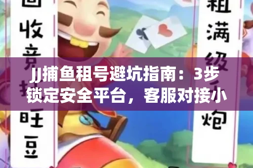 JJ捕鱼租号避坑指南：3步锁定安全平台，客服对接小技巧全公开